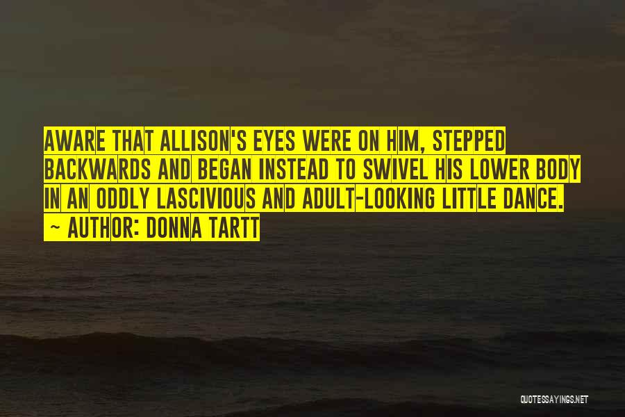 Donna Tartt Quotes: Aware That Allison's Eyes Were On Him, Stepped Backwards And Began Instead To Swivel His Lower Body In An Oddly