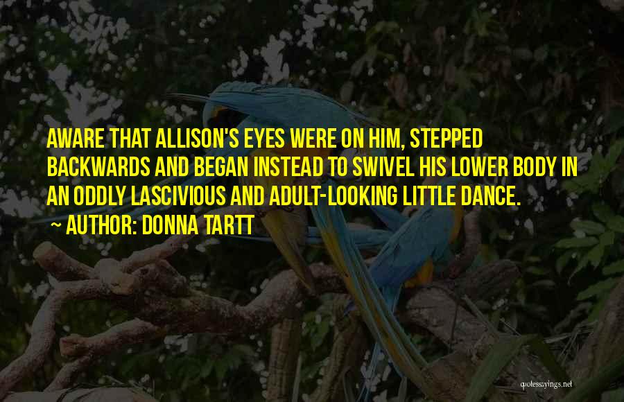 Donna Tartt Quotes: Aware That Allison's Eyes Were On Him, Stepped Backwards And Began Instead To Swivel His Lower Body In An Oddly