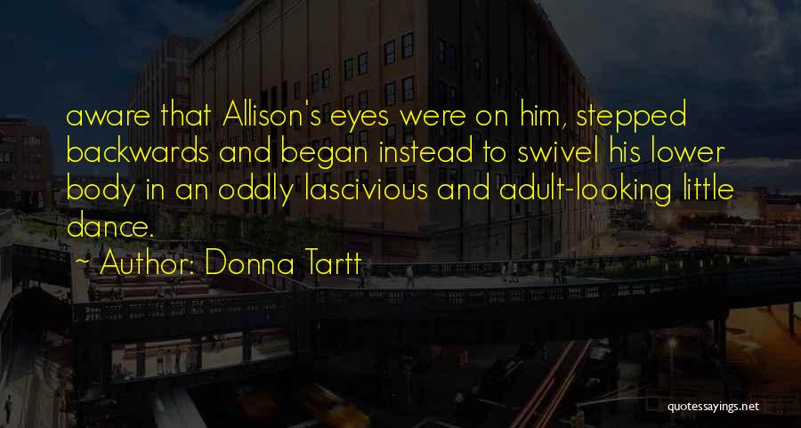 Donna Tartt Quotes: Aware That Allison's Eyes Were On Him, Stepped Backwards And Began Instead To Swivel His Lower Body In An Oddly