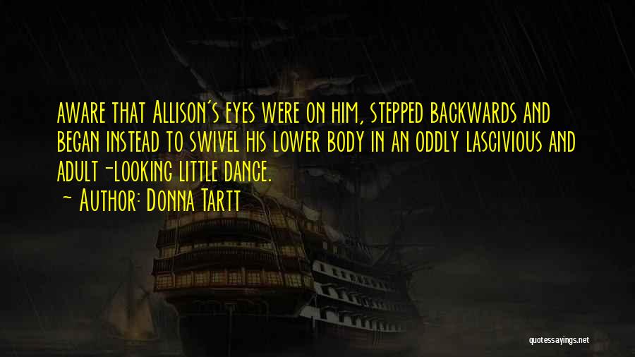 Donna Tartt Quotes: Aware That Allison's Eyes Were On Him, Stepped Backwards And Began Instead To Swivel His Lower Body In An Oddly