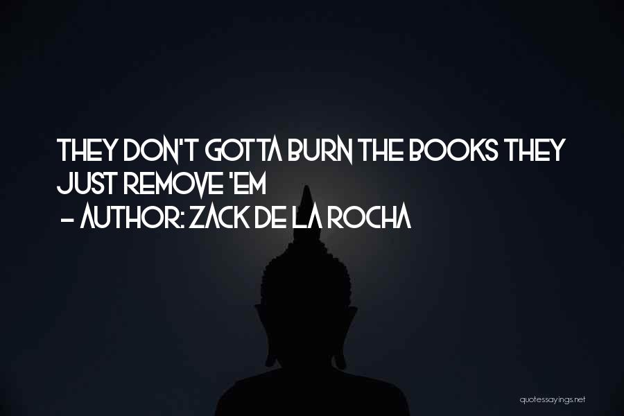 Zack De La Rocha Quotes: They Don't Gotta Burn The Books They Just Remove 'em