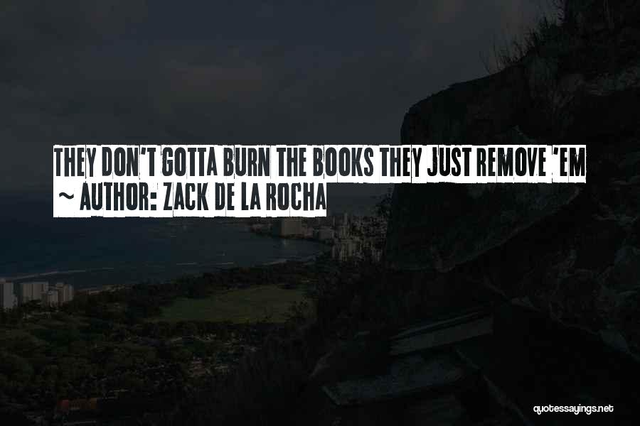 Zack De La Rocha Quotes: They Don't Gotta Burn The Books They Just Remove 'em