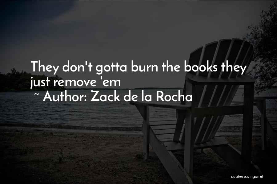 Zack De La Rocha Quotes: They Don't Gotta Burn The Books They Just Remove 'em