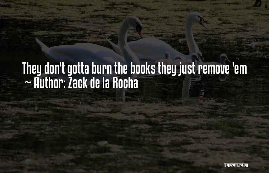 Zack De La Rocha Quotes: They Don't Gotta Burn The Books They Just Remove 'em