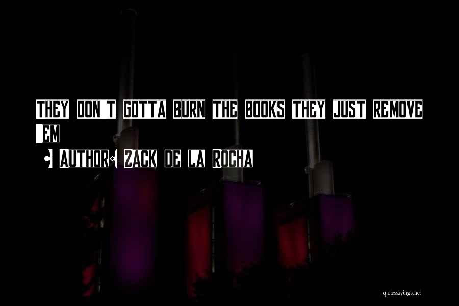 Zack De La Rocha Quotes: They Don't Gotta Burn The Books They Just Remove 'em