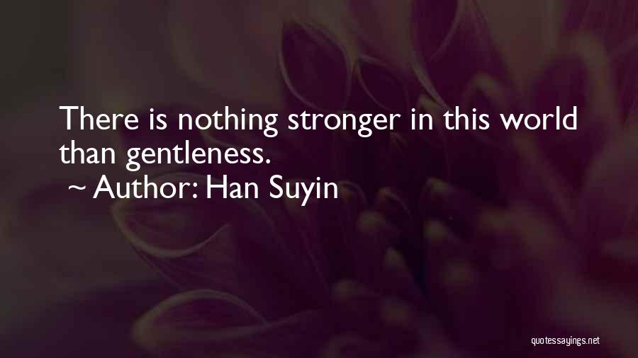 Han Suyin Quotes: There Is Nothing Stronger In This World Than Gentleness.