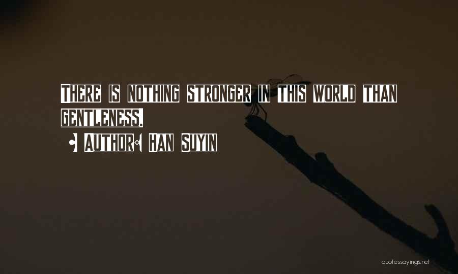 Han Suyin Quotes: There Is Nothing Stronger In This World Than Gentleness.