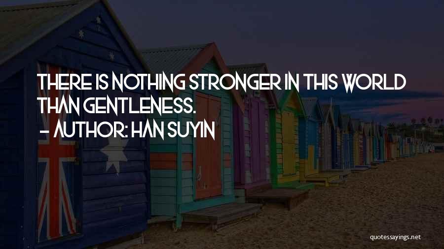 Han Suyin Quotes: There Is Nothing Stronger In This World Than Gentleness.