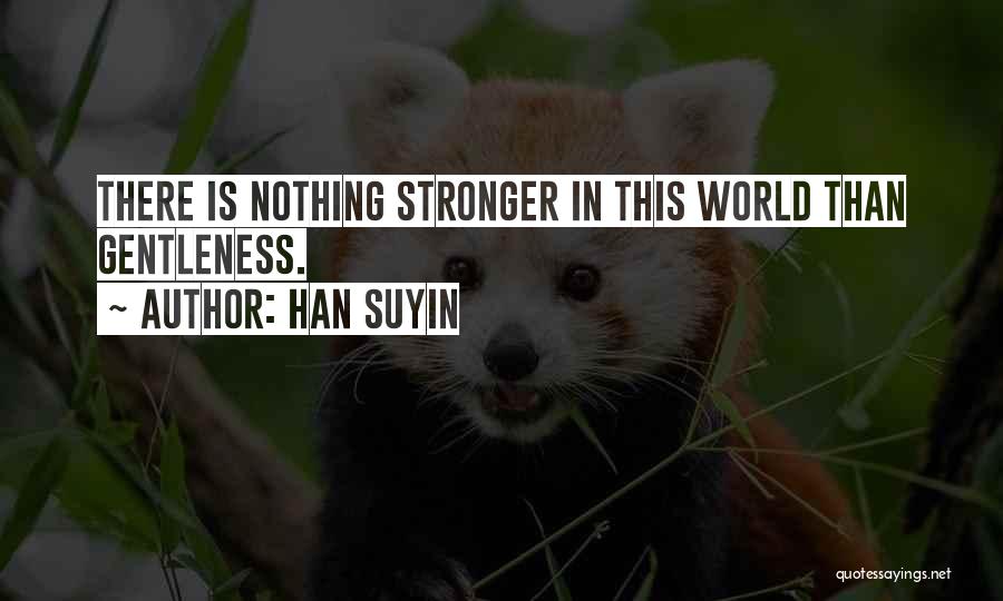 Han Suyin Quotes: There Is Nothing Stronger In This World Than Gentleness.