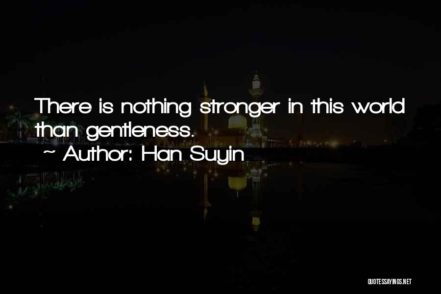 Han Suyin Quotes: There Is Nothing Stronger In This World Than Gentleness.