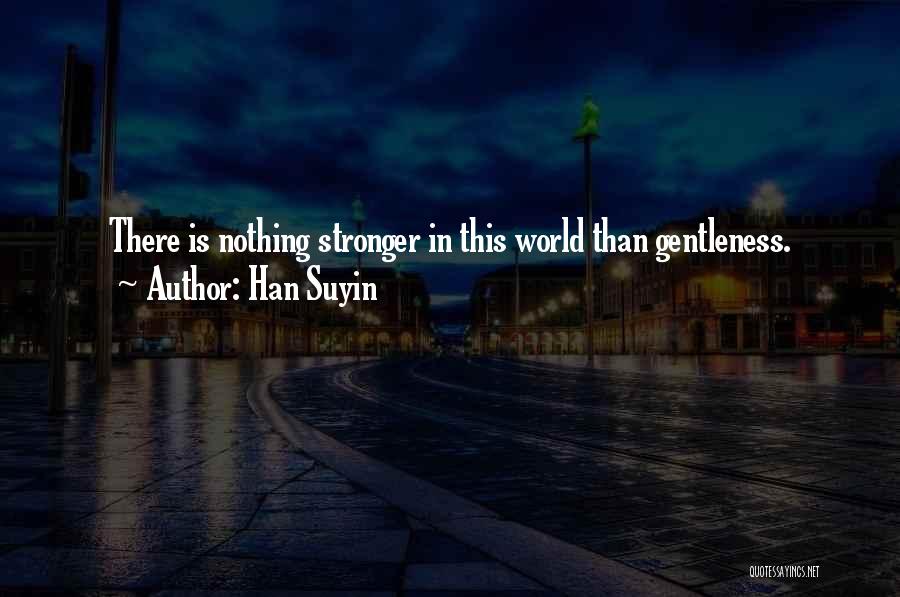 Han Suyin Quotes: There Is Nothing Stronger In This World Than Gentleness.