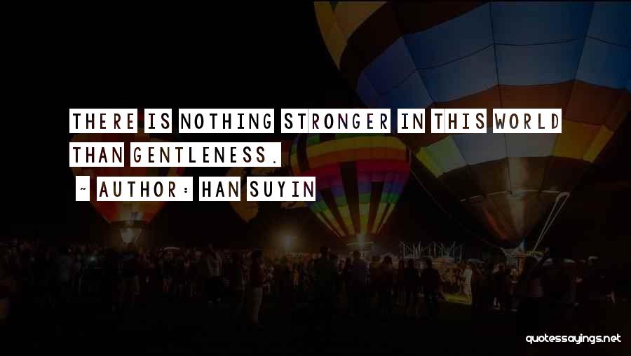 Han Suyin Quotes: There Is Nothing Stronger In This World Than Gentleness.