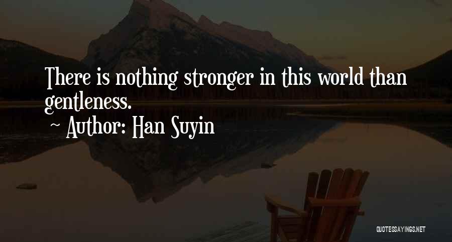 Han Suyin Quotes: There Is Nothing Stronger In This World Than Gentleness.