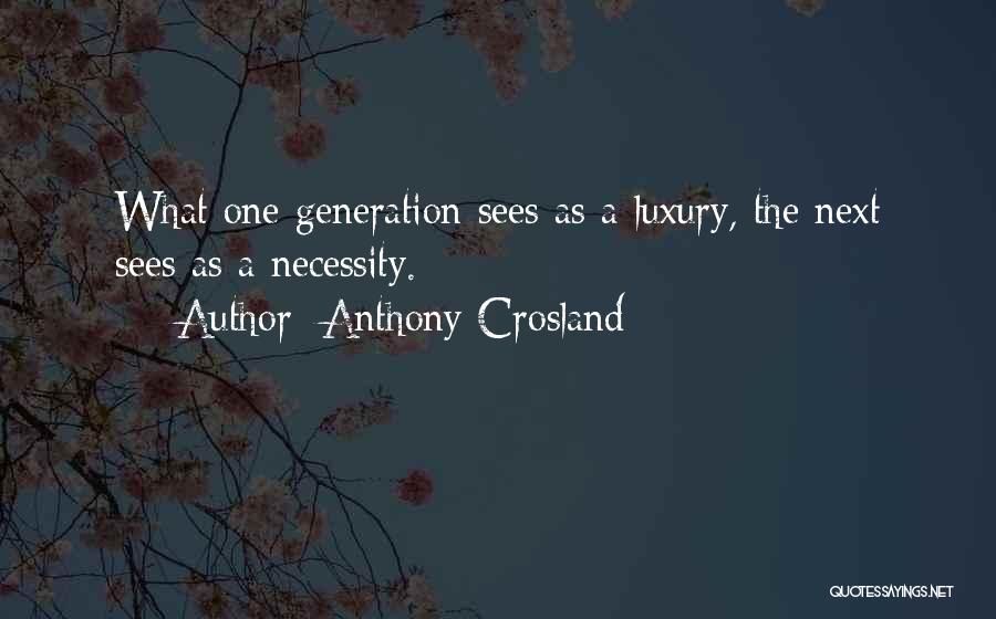 Anthony Crosland Quotes: What One Generation Sees As A Luxury, The Next Sees As A Necessity.