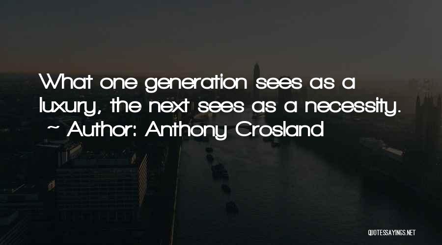 Anthony Crosland Quotes: What One Generation Sees As A Luxury, The Next Sees As A Necessity.