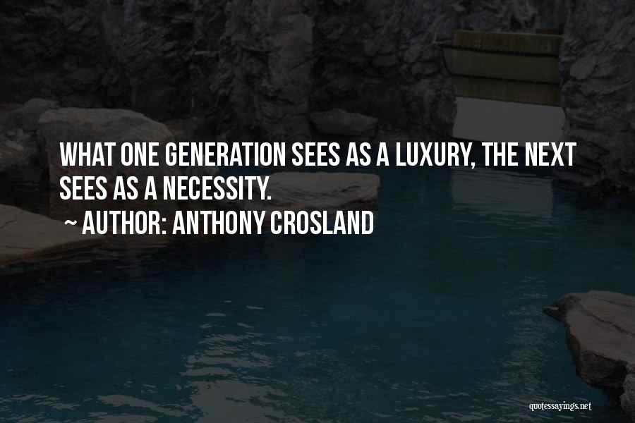 Anthony Crosland Quotes: What One Generation Sees As A Luxury, The Next Sees As A Necessity.