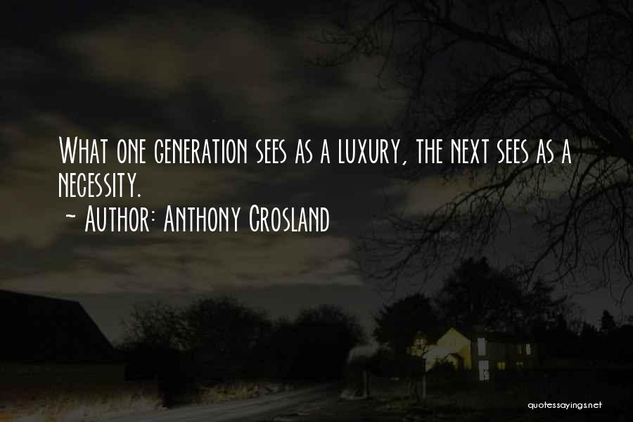 Anthony Crosland Quotes: What One Generation Sees As A Luxury, The Next Sees As A Necessity.