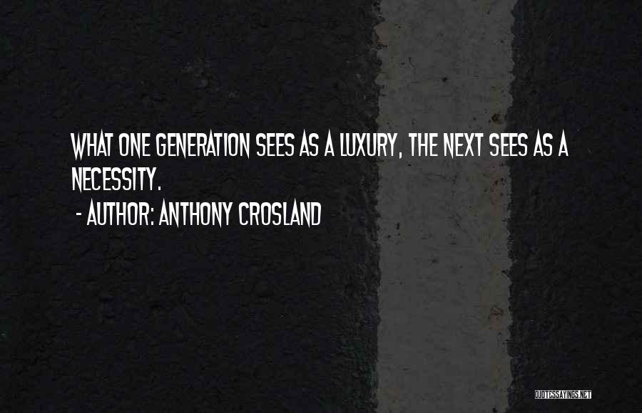 Anthony Crosland Quotes: What One Generation Sees As A Luxury, The Next Sees As A Necessity.