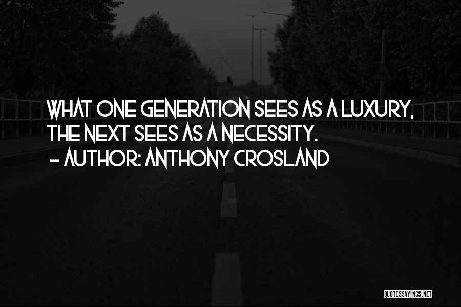 Anthony Crosland Quotes: What One Generation Sees As A Luxury, The Next Sees As A Necessity.