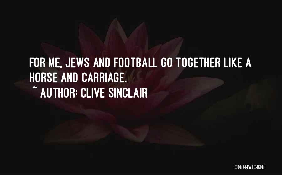Clive Sinclair Quotes: For Me, Jews And Football Go Together Like A Horse And Carriage.