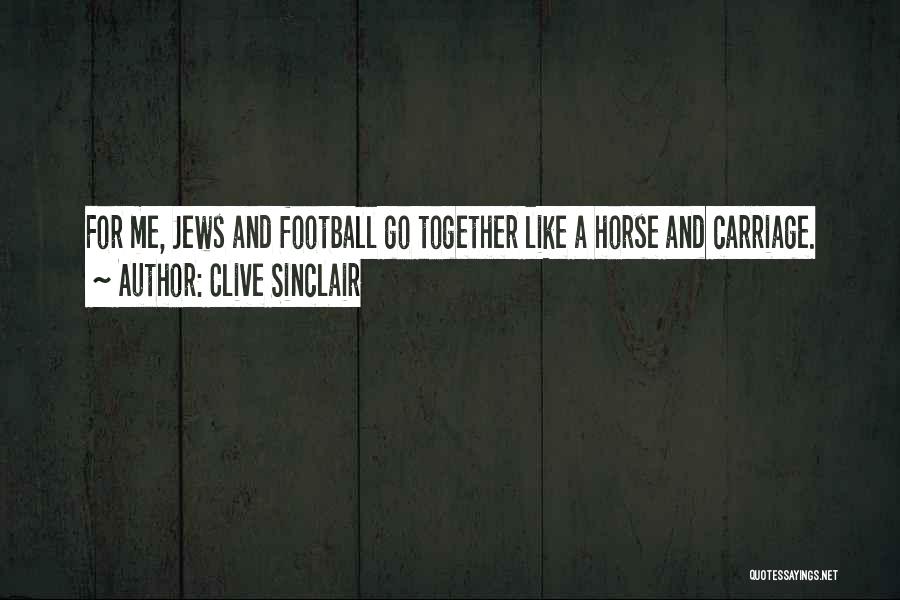 Clive Sinclair Quotes: For Me, Jews And Football Go Together Like A Horse And Carriage.