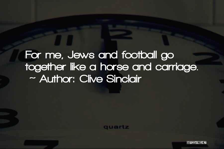 Clive Sinclair Quotes: For Me, Jews And Football Go Together Like A Horse And Carriage.