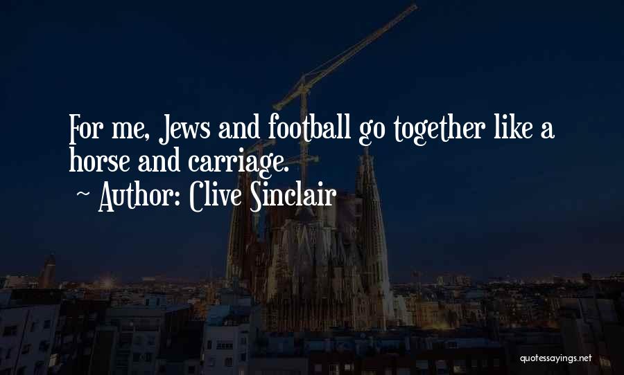 Clive Sinclair Quotes: For Me, Jews And Football Go Together Like A Horse And Carriage.