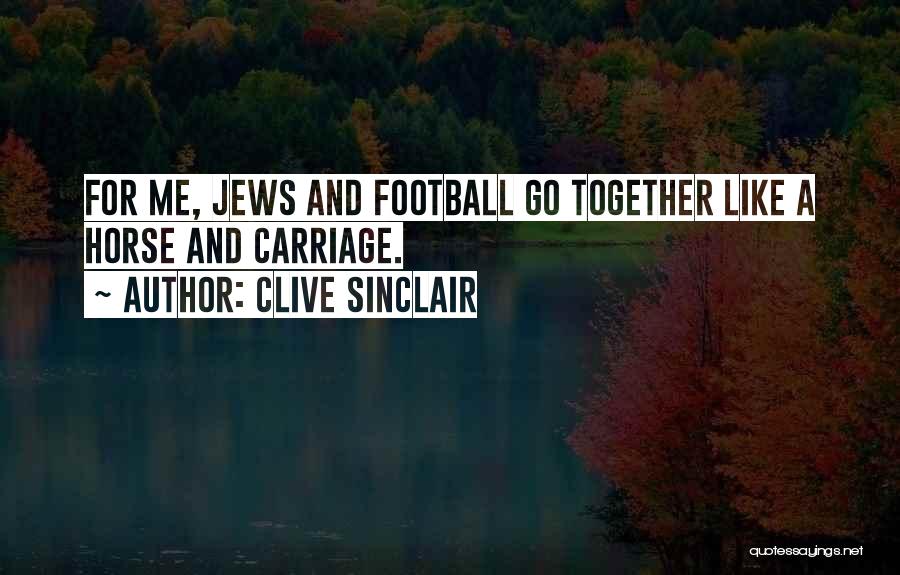 Clive Sinclair Quotes: For Me, Jews And Football Go Together Like A Horse And Carriage.