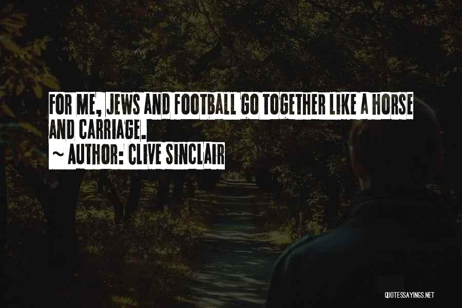 Clive Sinclair Quotes: For Me, Jews And Football Go Together Like A Horse And Carriage.