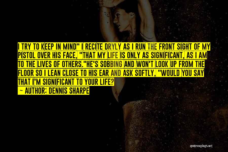 Dennis Sharpe Quotes: I Try To Keep In Mind I Recite Dryly As I Run The Front Sight Of My Pistol Over His