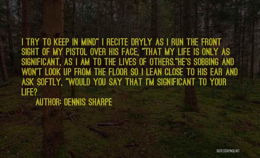 Dennis Sharpe Quotes: I Try To Keep In Mind I Recite Dryly As I Run The Front Sight Of My Pistol Over His