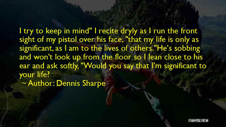 Dennis Sharpe Quotes: I Try To Keep In Mind I Recite Dryly As I Run The Front Sight Of My Pistol Over His