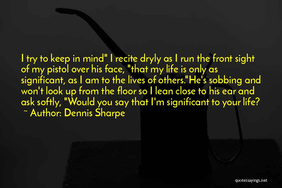 Dennis Sharpe Quotes: I Try To Keep In Mind I Recite Dryly As I Run The Front Sight Of My Pistol Over His