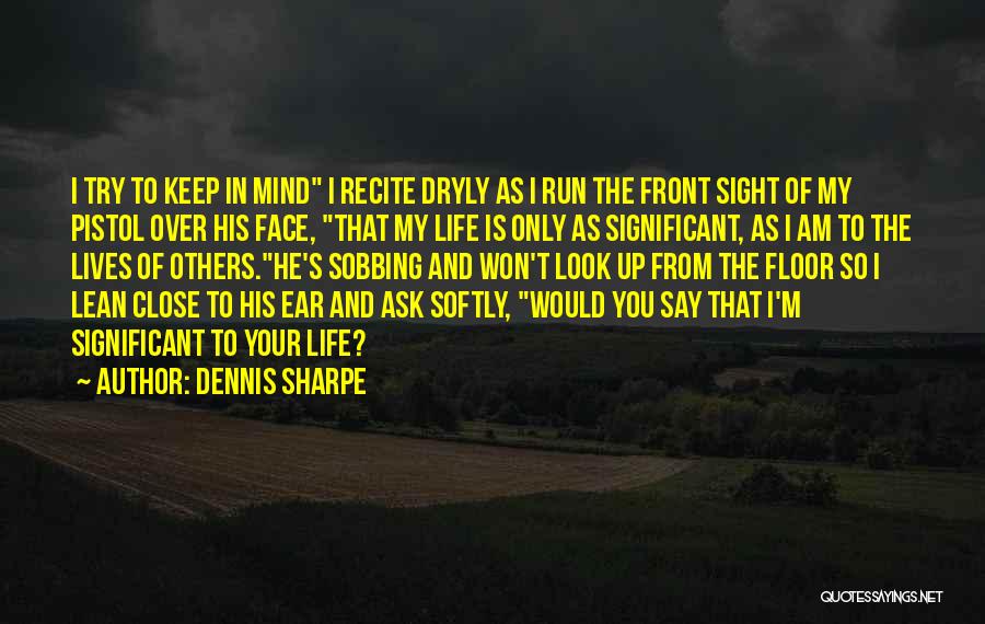 Dennis Sharpe Quotes: I Try To Keep In Mind I Recite Dryly As I Run The Front Sight Of My Pistol Over His