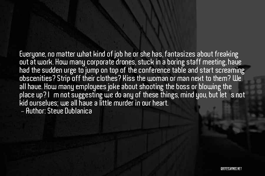 Steve Dublanica Quotes: Everyone, No Matter What Kind Of Job He Or She Has, Fantasizes About Freaking Out At Work. How Many Corporate