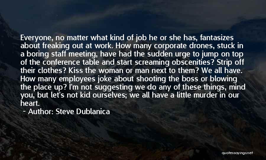 Steve Dublanica Quotes: Everyone, No Matter What Kind Of Job He Or She Has, Fantasizes About Freaking Out At Work. How Many Corporate