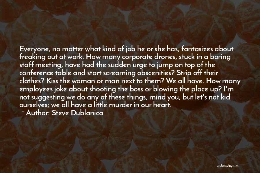 Steve Dublanica Quotes: Everyone, No Matter What Kind Of Job He Or She Has, Fantasizes About Freaking Out At Work. How Many Corporate