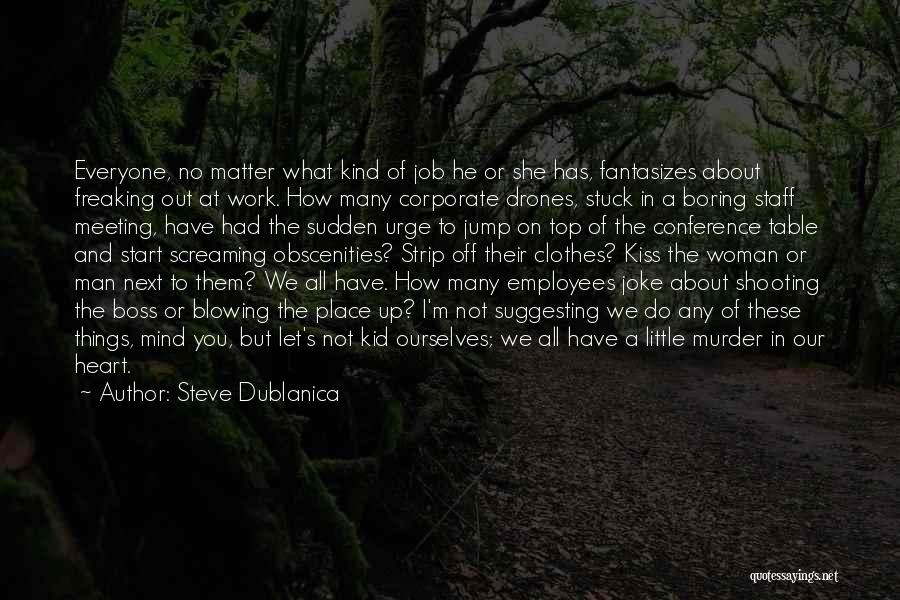 Steve Dublanica Quotes: Everyone, No Matter What Kind Of Job He Or She Has, Fantasizes About Freaking Out At Work. How Many Corporate