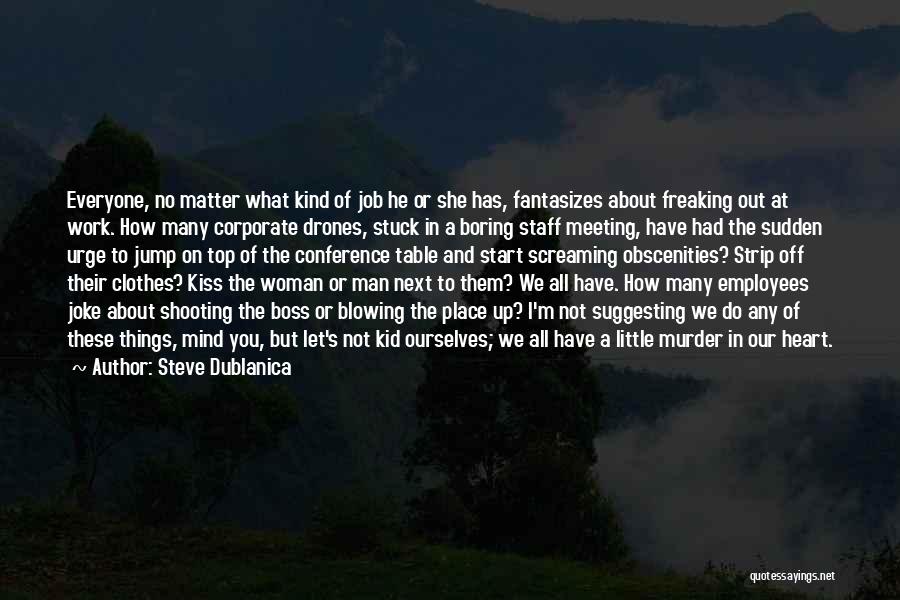 Steve Dublanica Quotes: Everyone, No Matter What Kind Of Job He Or She Has, Fantasizes About Freaking Out At Work. How Many Corporate