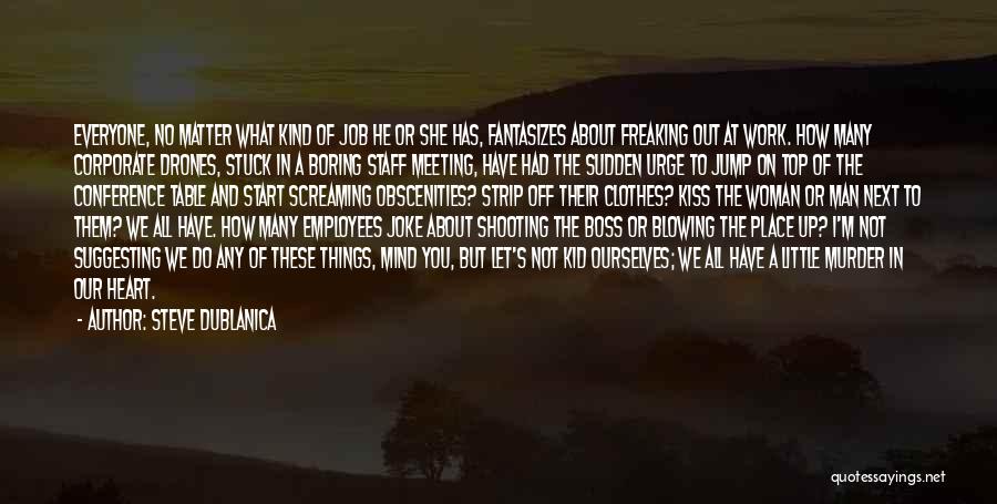 Steve Dublanica Quotes: Everyone, No Matter What Kind Of Job He Or She Has, Fantasizes About Freaking Out At Work. How Many Corporate