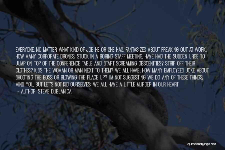 Steve Dublanica Quotes: Everyone, No Matter What Kind Of Job He Or She Has, Fantasizes About Freaking Out At Work. How Many Corporate