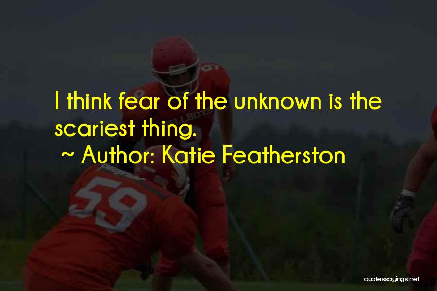 Katie Featherston Quotes: I Think Fear Of The Unknown Is The Scariest Thing.
