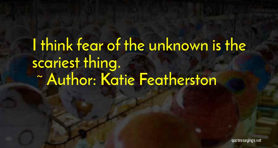 Katie Featherston Quotes: I Think Fear Of The Unknown Is The Scariest Thing.