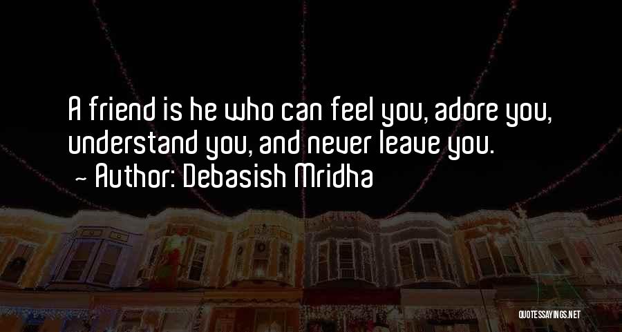 Debasish Mridha Quotes: A Friend Is He Who Can Feel You, Adore You, Understand You, And Never Leave You.