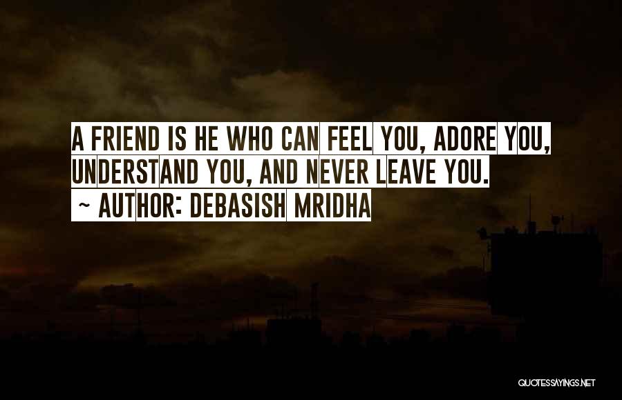 Debasish Mridha Quotes: A Friend Is He Who Can Feel You, Adore You, Understand You, And Never Leave You.