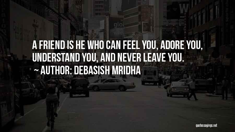 Debasish Mridha Quotes: A Friend Is He Who Can Feel You, Adore You, Understand You, And Never Leave You.