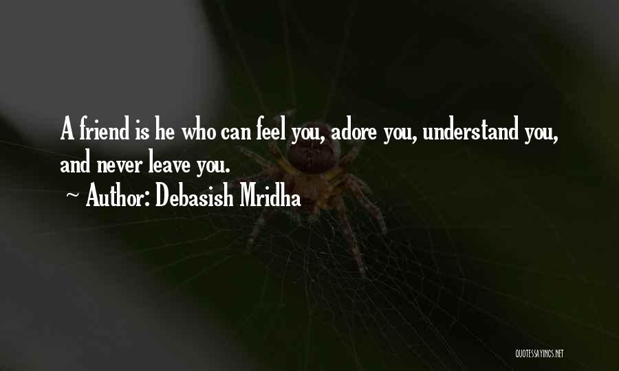 Debasish Mridha Quotes: A Friend Is He Who Can Feel You, Adore You, Understand You, And Never Leave You.