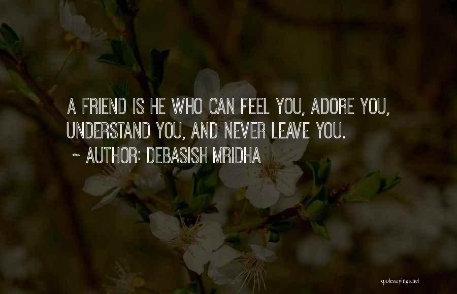 Debasish Mridha Quotes: A Friend Is He Who Can Feel You, Adore You, Understand You, And Never Leave You.