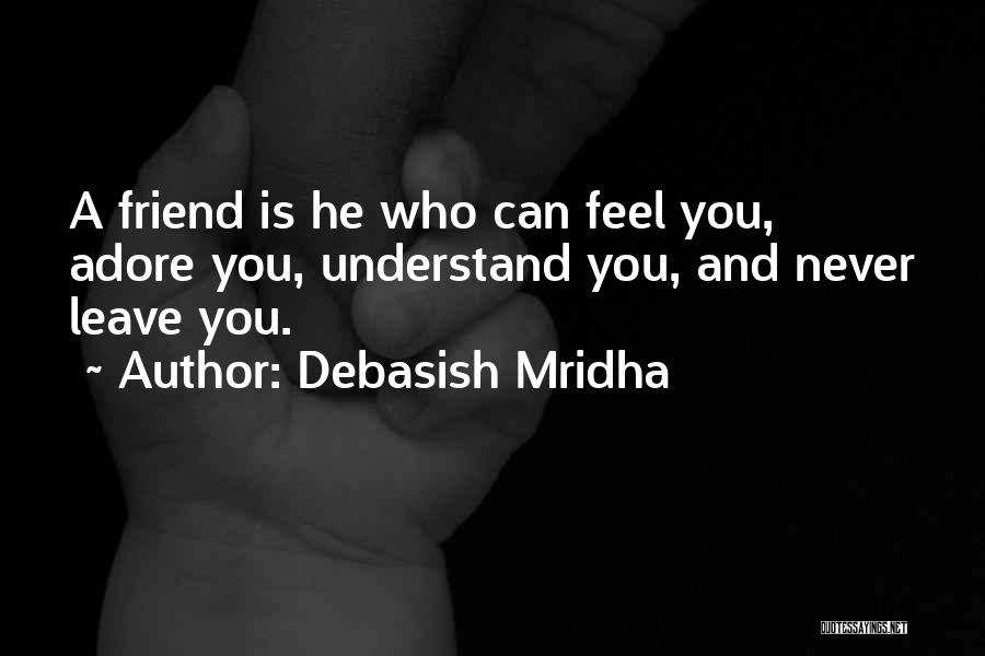 Debasish Mridha Quotes: A Friend Is He Who Can Feel You, Adore You, Understand You, And Never Leave You.