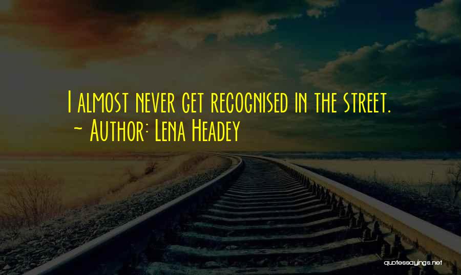 Lena Headey Quotes: I Almost Never Get Recognised In The Street.